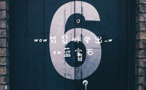 wow翡翠哪里出_wow蓝宝石
