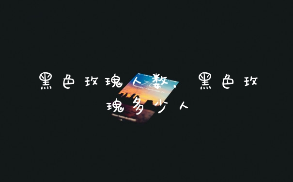 黑色玫瑰人数，黑色玫瑰多少人