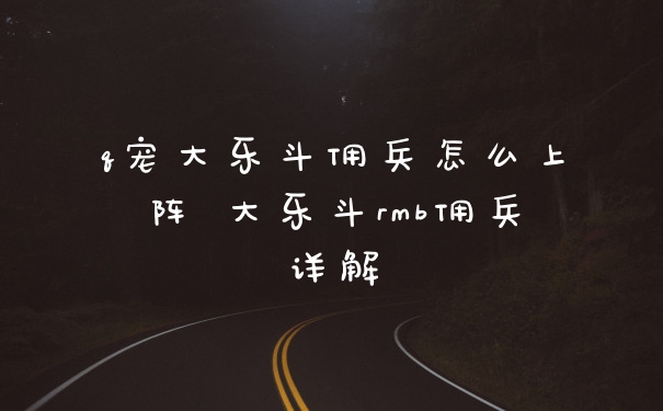 q宠大乐斗佣兵怎么上阵 大乐斗rmb佣兵详解