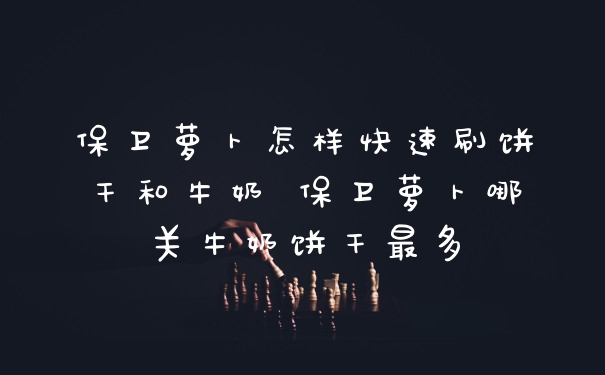 保卫萝卜怎样快速刷饼干和牛奶 保卫萝卜哪关牛奶饼干最多