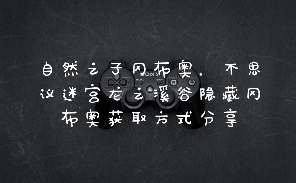 自然之子冈布奥,不思议迷宫龙之溪谷隐藏冈布奥获取方式分享