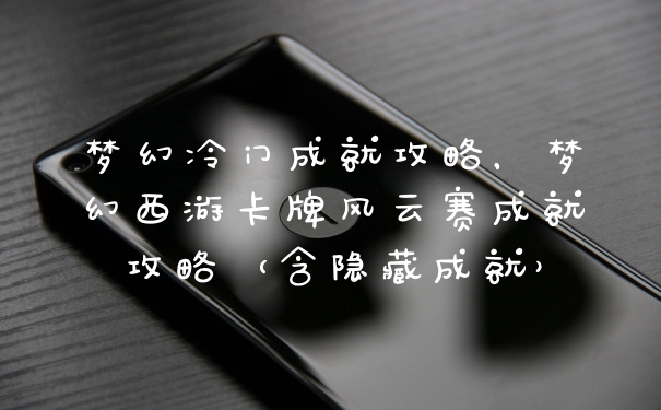 梦幻冷门成就攻略，梦幻西游卡牌风云赛成就攻略（含隐藏成就）