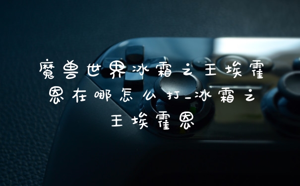 魔兽世界冰霜之王埃霍恩在哪怎么打_冰霜之王埃霍恩