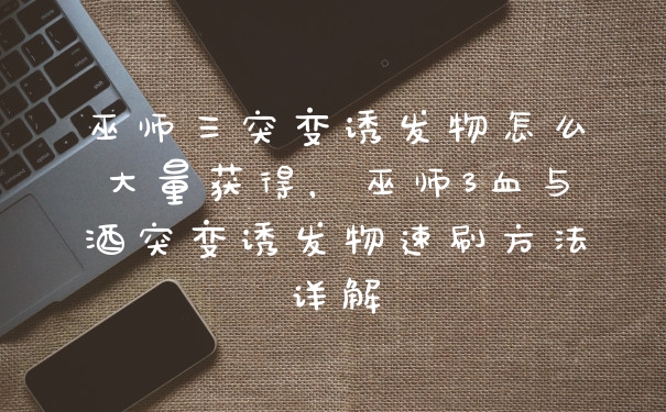 巫师三突变诱发物怎么大量获得,巫师3血与酒突变诱发物速刷方法详解