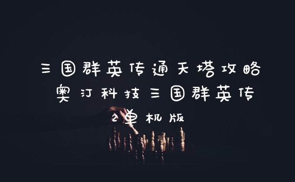 三国群英传通天塔攻略 奥汀科技三国群英传2单机版