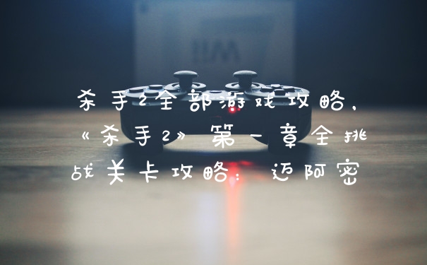 杀手2全部游戏攻略，《杀手2》第一章全挑战关卡攻略：迈阿密