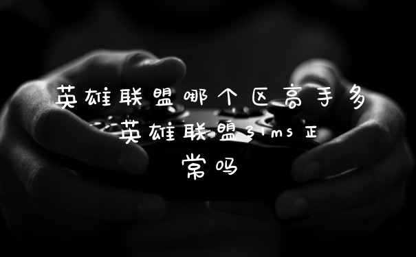 英雄联盟哪个区高手多 英雄联盟31ms正常吗