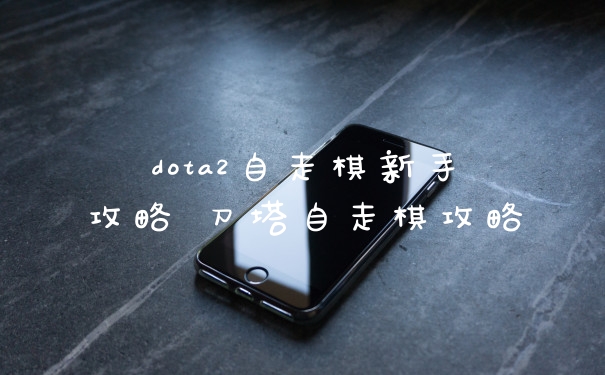 dota2自走棋新手攻略 刀塔自走棋攻略