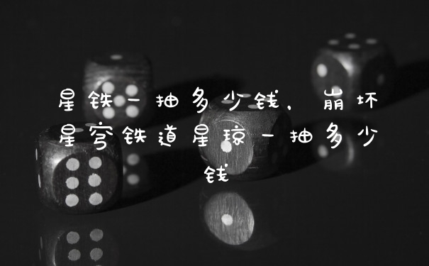 星铁一抽多少钱，崩坏星穹铁道星琼一抽多少钱