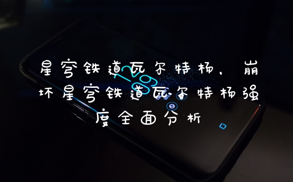 星穹铁道瓦尔特杨，崩坏星穹铁道瓦尔特杨强度全面分析