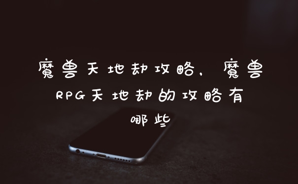 魔兽天地劫攻略，魔兽RPG天地劫的攻略有哪些