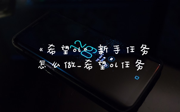 《希望ol》新手任务怎么做_希望ol任务
