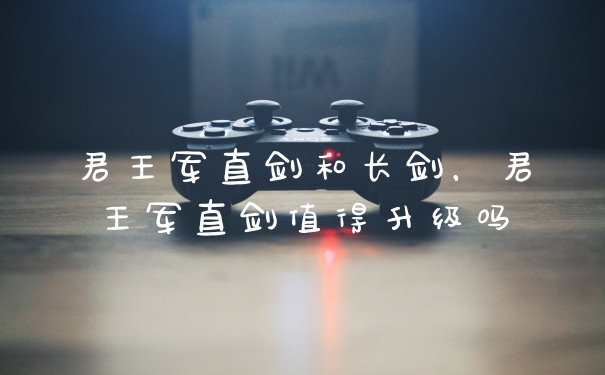君王军直剑和长剑，君王军直剑值得升级吗