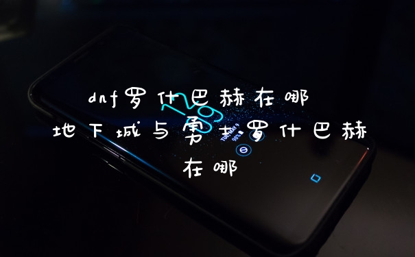 dnf罗什巴赫在哪 地下城与勇士罗什巴赫在哪