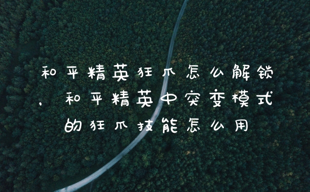 和平精英狂爪怎么解锁，和平精英中突变模式的狂爪技能怎么用