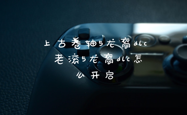 上古卷轴5龙裔dlc 老滚5龙裔dlc怎么开启