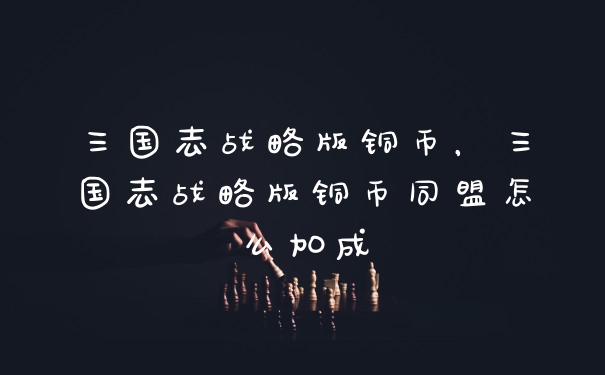 三国志战略版铜币，三国志战略版铜币同盟怎么加成