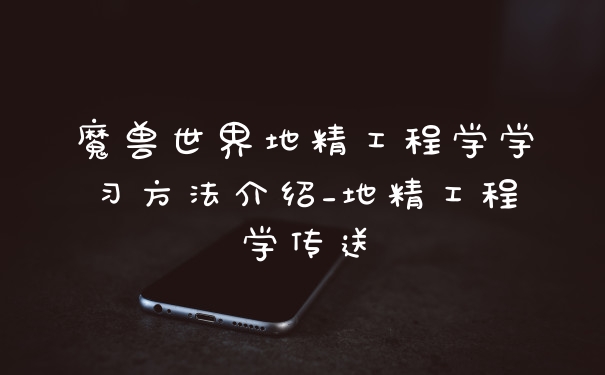 魔兽世界地精工程学学习方法介绍_地精工程学传送