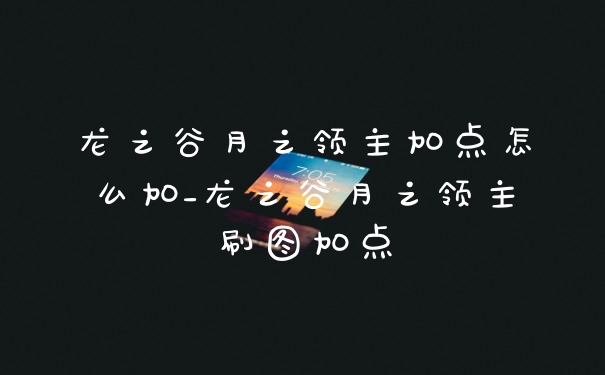 龙之谷月之领主加点怎么加_龙之谷月之领主刷图加点