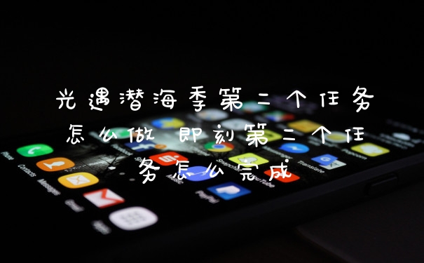 光遇潜海季第二个任务怎么做 即刻第二个任务怎么完成