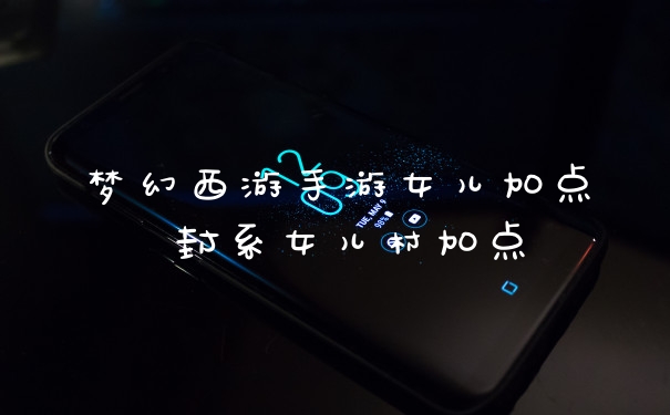 梦幻西游手游女儿加点 封系女儿村加点