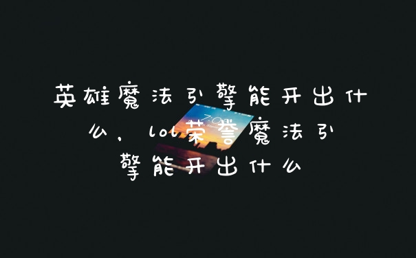 英雄魔法引擎能开出什么，lol荣誉魔法引擎能开出什么