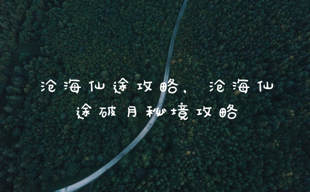 沧海仙途攻略，沧海仙途破月秘境攻略