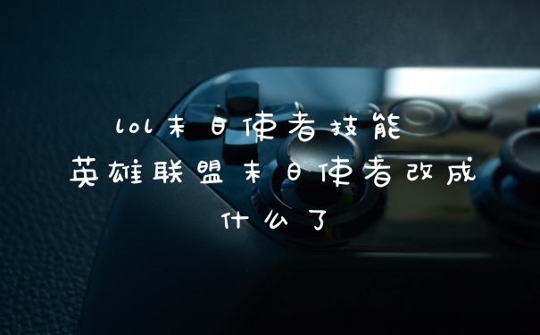 lol末日使者技能 英雄联盟末日使者改成什么了