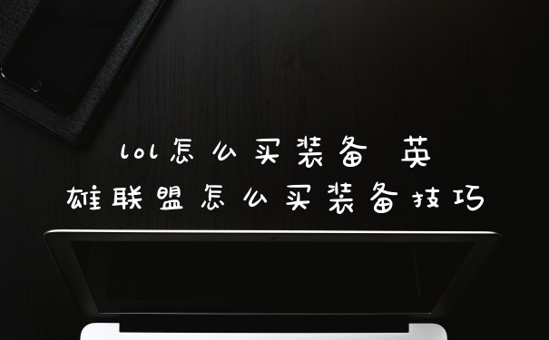 lol怎么买装备 英雄联盟怎么买装备技巧