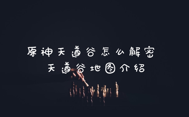 原神天遒谷怎么解密 天遒谷地图介绍