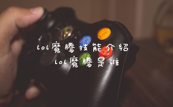 lol魔腾技能介绍 lol魔腾是谁