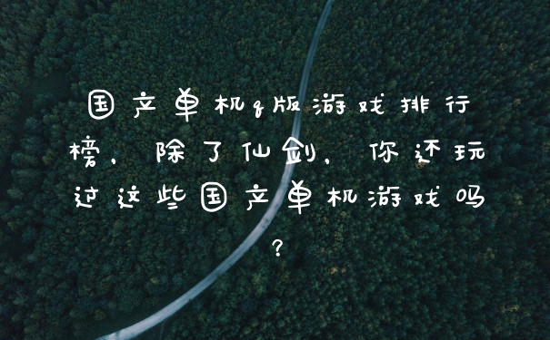 国产单机q版游戏排行榜，除了仙剑，你还玩过这些国产单机游戏吗？