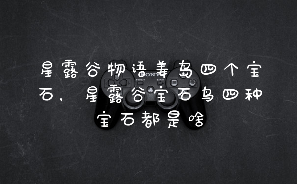 星露谷物语姜岛四个宝石，星露谷宝石鸟四种宝石都是啥