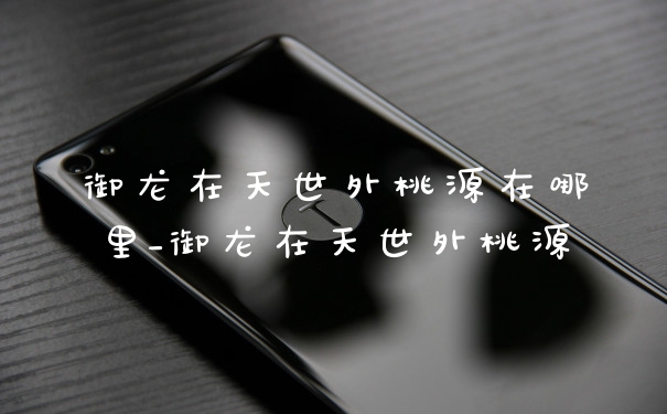 御龙在天世外桃源在哪里_御龙在天世外桃源