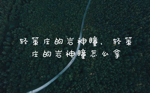 轻策庄的岩神瞳，轻策庄的岩神瞳怎么拿
