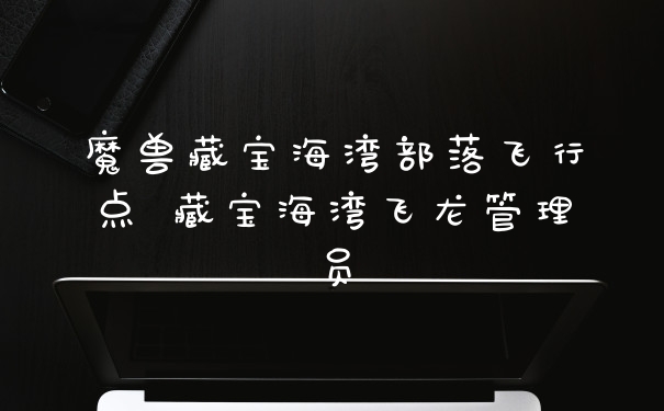 魔兽藏宝海湾部落飞行点 藏宝海湾飞龙管理员