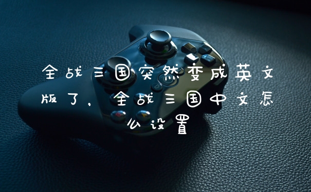 全战三国突然变成英文版了，全战三国中文怎么设置