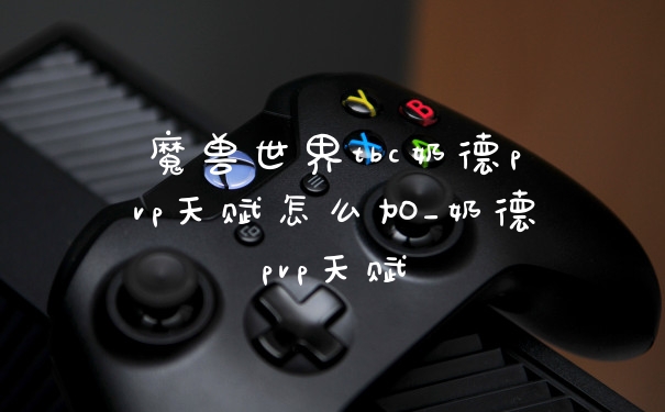 魔兽世界tbc奶德pvp天赋怎么加_奶德pvp天赋