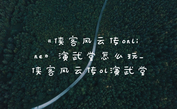 《侠客风云传online》演武堂怎么玩_侠客风云传ol演武堂