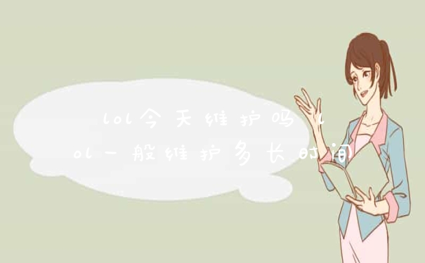 lol今天维护吗 lol一般维护多长时间