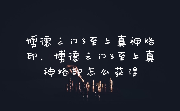 博德之门3至上真神烙印，博德之门3至上真神烙印怎么获得