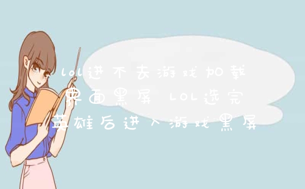 lol进不去游戏加载界面黑屏 LOL选完英雄后进入游戏黑屏