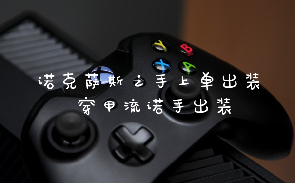 诺克萨斯之手上单出装 穿甲流诺手出装
