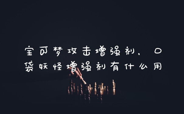 宝可梦攻击增强剂，口袋妖怪增强剂有什么用