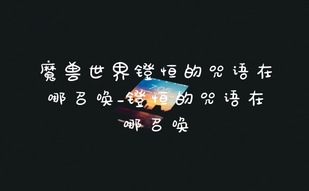 魔兽世界镫恒的咒语在哪召唤_镫恒的咒语在哪召唤