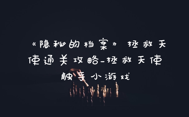 《隐秘的档案》拯救天使通关攻略_拯救天使触手小游戏