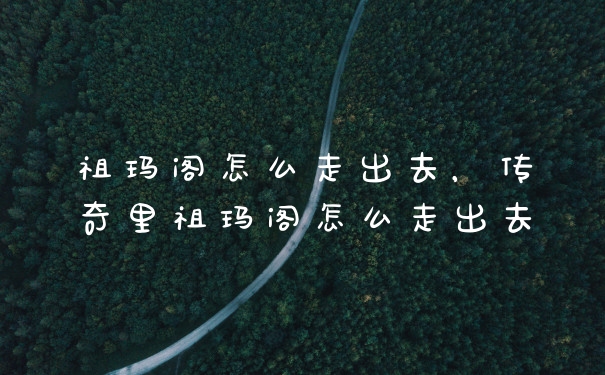 祖玛阁怎么走出去，传奇里祖玛阁怎么走出去