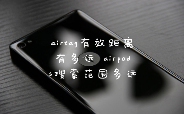 airtag有效距离有多远 airpods搜索范围多远