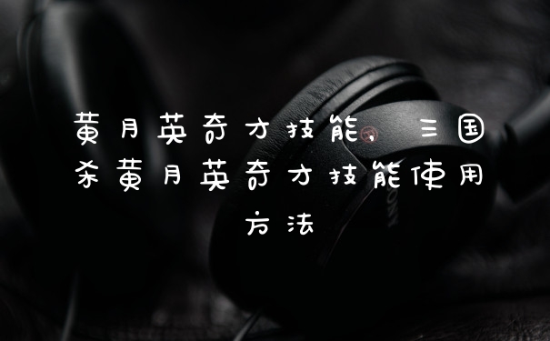 黄月英奇才技能，三国杀黄月英奇才技能使用方法