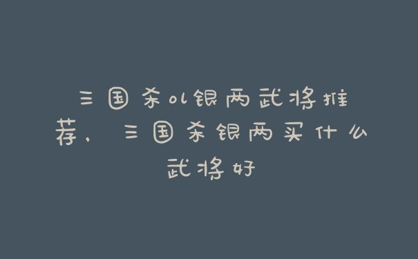 三国杀ol银两武将推荐，三国杀银两买什么武将好